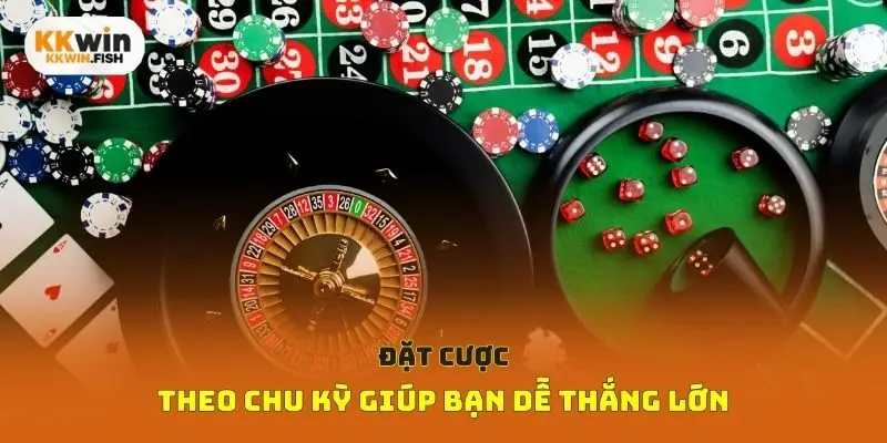 Đặt cược theo chu kỳ giúp bạn dễ thắng lớn